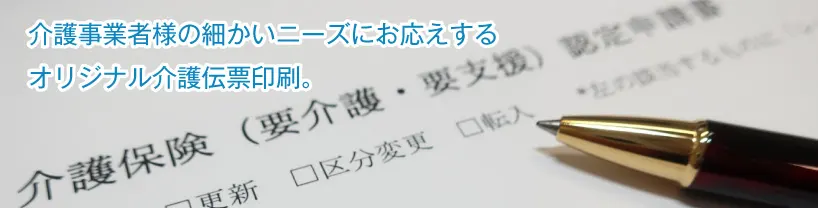 介護事業・看護事業会社の細かいニーズにお応えする、オリジナル介護伝票印刷。